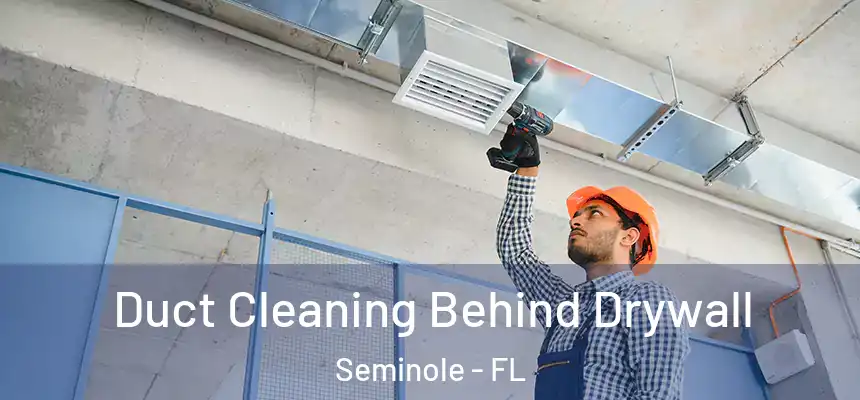 Duct Cleaning Behind Drywall Seminole - FL