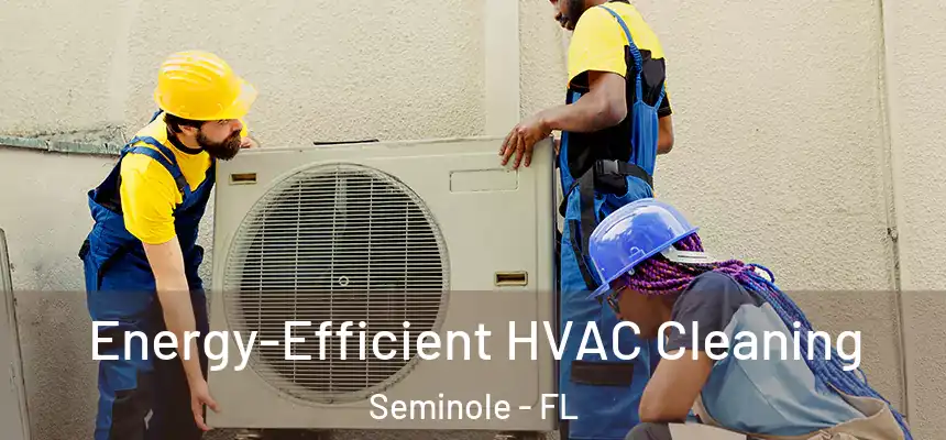Energy-Efficient HVAC Cleaning Seminole - FL
