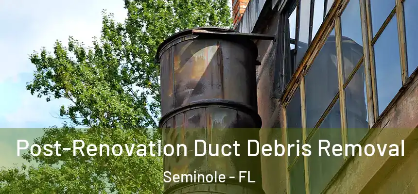 Post-Renovation Duct Debris Removal Seminole - FL